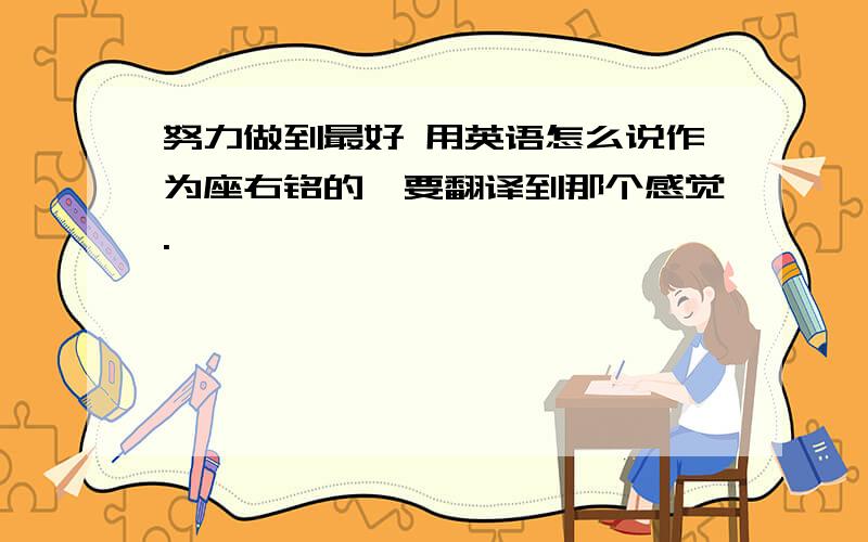 努力做到最好 用英语怎么说作为座右铭的,要翻译到那个感觉.