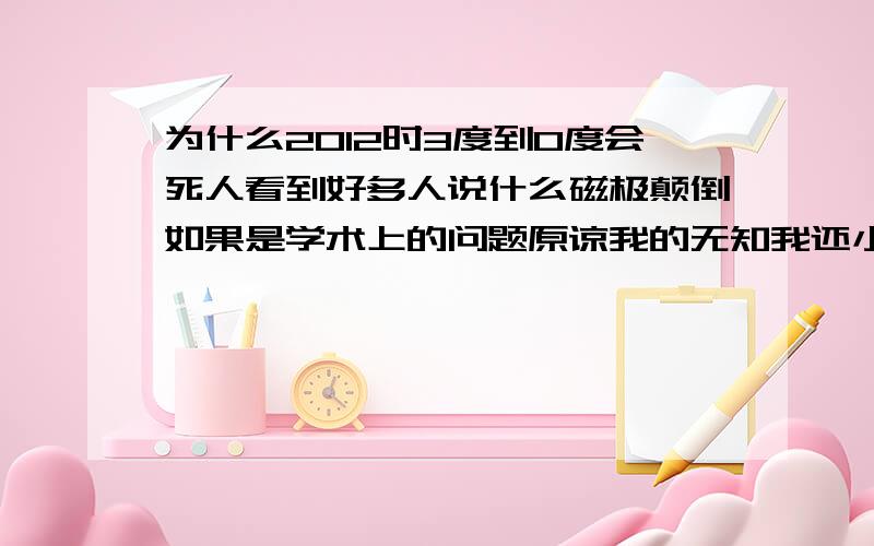 为什么2012时3度到0度会死人看到好多人说什么磁极颠倒如果是学术上的问题原谅我的无知我还小我说的和电影2012米有关系