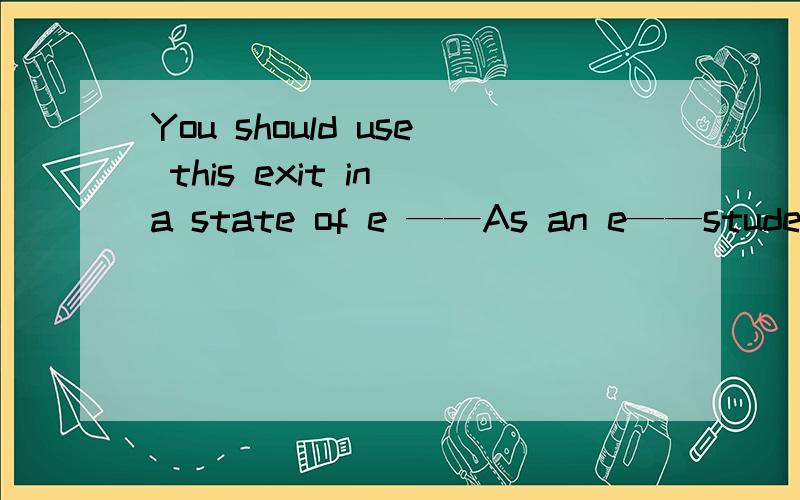 You should use this exit in a state of e ——As an e——student,I have been used to a—— life in this British school