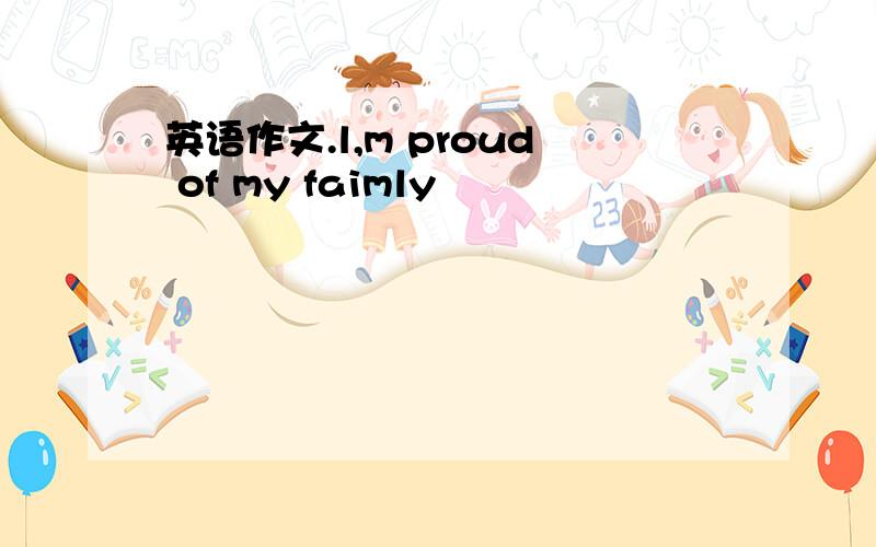 英语作文.l,m proud of my faimly