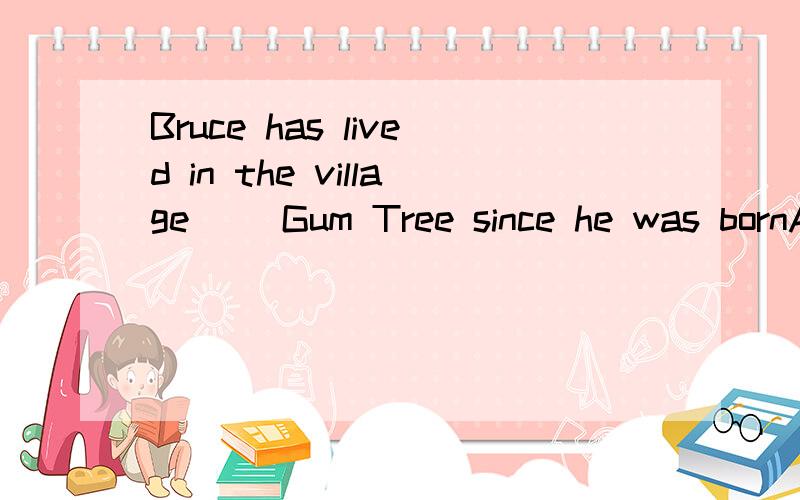 Bruce has lived in the village ()Gum Tree since he was bornA called B be called  选哪个为什么