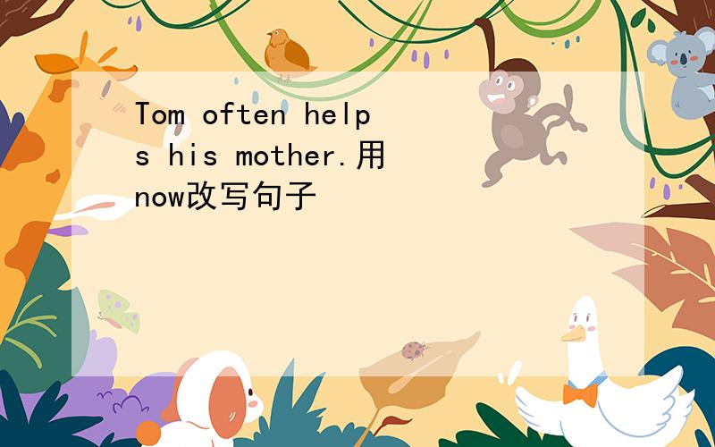 Tom often helps his mother.用now改写句子