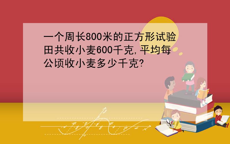 一个周长800米的正方形试验田共收小麦600千克,平均每公顷收小麦多少千克?