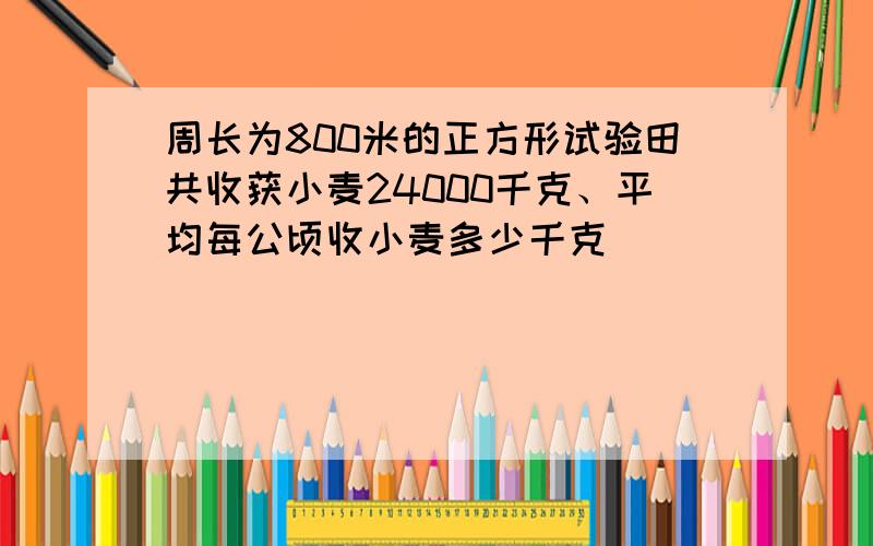 周长为800米的正方形试验田共收获小麦24000千克、平均每公顷收小麦多少千克