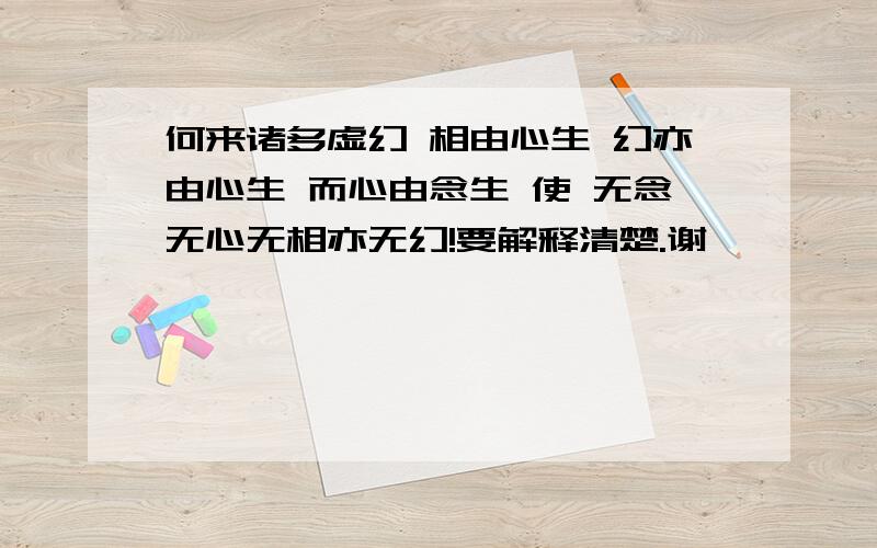 何来诸多虚幻 相由心生 幻亦由心生 而心由念生 使 无念无心无相亦无幻!要解释清楚.谢