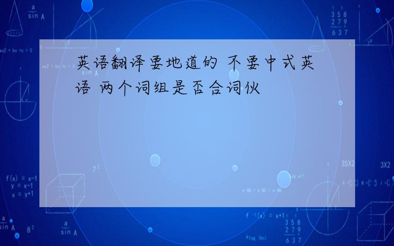 英语翻译要地道的 不要中式英语 两个词组是否合词伙