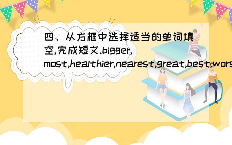 四、从方框中选择适当的单词填空,完成短文.bigger,most,healthier,nearest,great,best,worst,relaxed,time,crowdedDear Tom,I’ve found the best place to be!One months ago,I joined a sports club.Now I feel fitter and __________ and more _