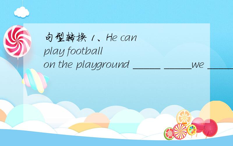 句型转换 1、He can play football on the playground _____ _____we _____football?2、She wears a new pink sweater today._____ ____she____today?3、Millie's uncle and aunt come to her party._____ _____to her party?4、 Millie feels happy that day._