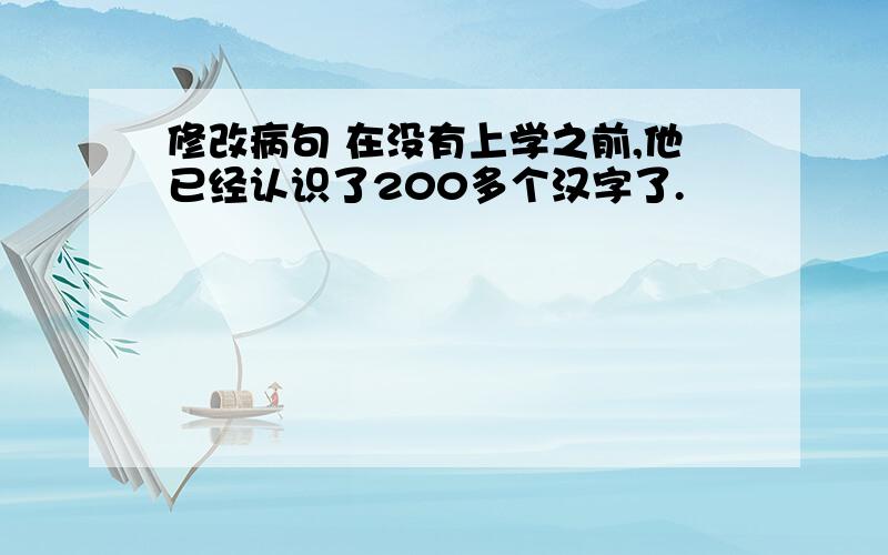 修改病句 在没有上学之前,他已经认识了200多个汉字了.