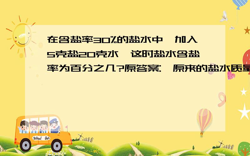 在含盐率30%的盐水中,加入5克盐20克水,这时盐水含盐率为百分之几?原答案: