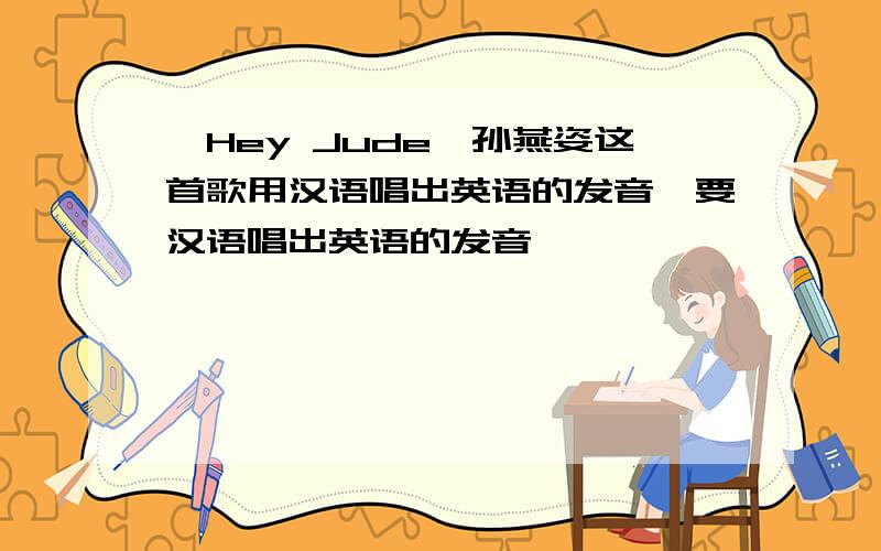 《Hey Jude》孙燕姿这首歌用汉语唱出英语的发音,要汉语唱出英语的发音嘎嘎