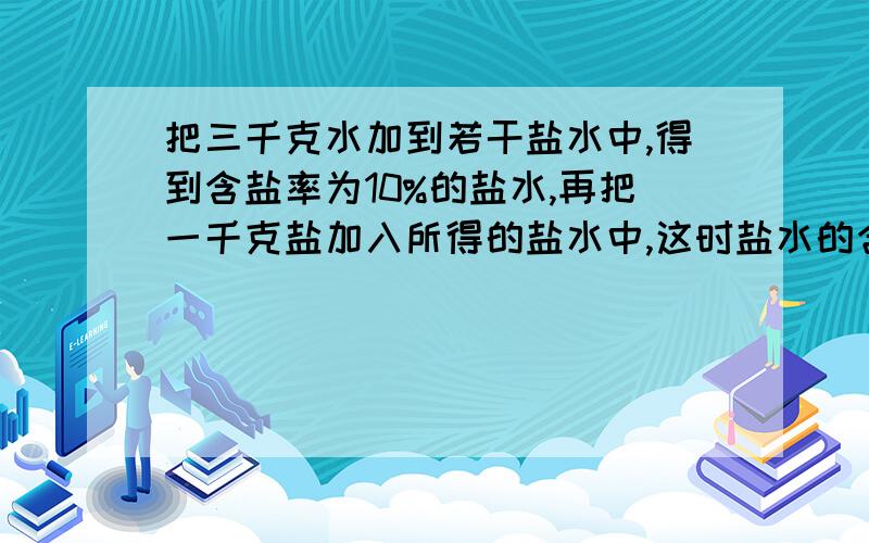 把三千克水加到若干盐水中,得到含盐率为10%的盐水,再把一千克盐加入所得的盐水中,这时盐水的含盐率为20%.最初盐水的含盐率是多少?能帮我讲讲最好.别忘了给算式.