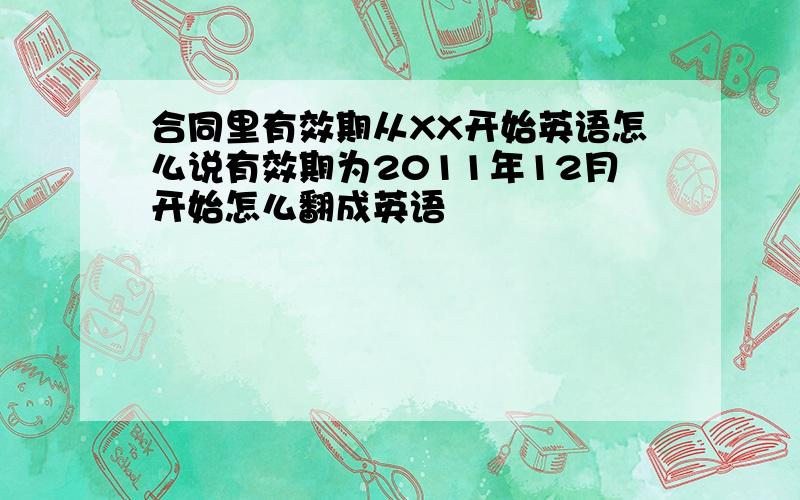 合同里有效期从XX开始英语怎么说有效期为2011年12月开始怎么翻成英语