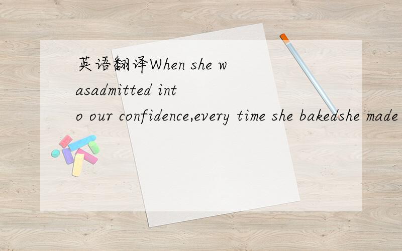 英语翻译When she wasadmitted into our confidence,every time she bakedshe made a big cake and three little ones,and she would callacross the street: