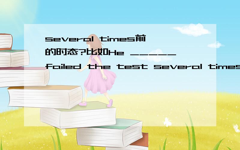 several times前的时态?比如He _____failed the test several times.