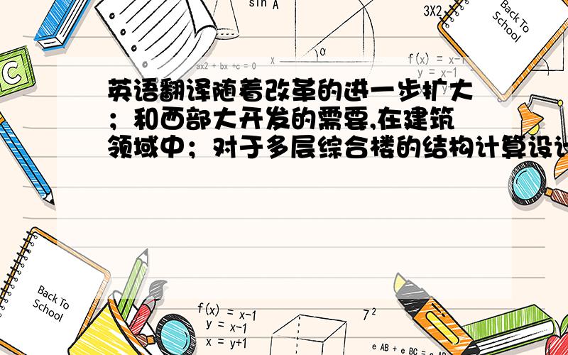 英语翻译随着改革的进一步扩大；和西部大开发的需要,在建筑领域中；对于多层综合楼的结构计算设计日显重要,本文通过对多层综合楼的结构计算,为将来的设计提供了很有力的帮助；特别