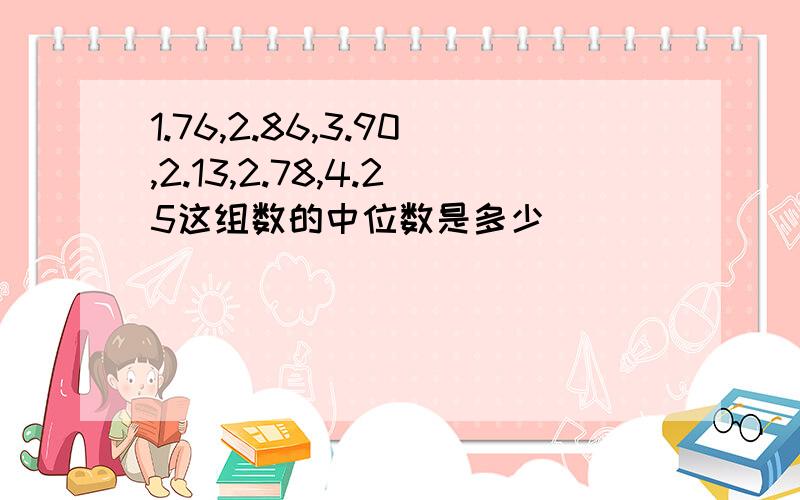 1.76,2.86,3.90,2.13,2.78,4.25这组数的中位数是多少