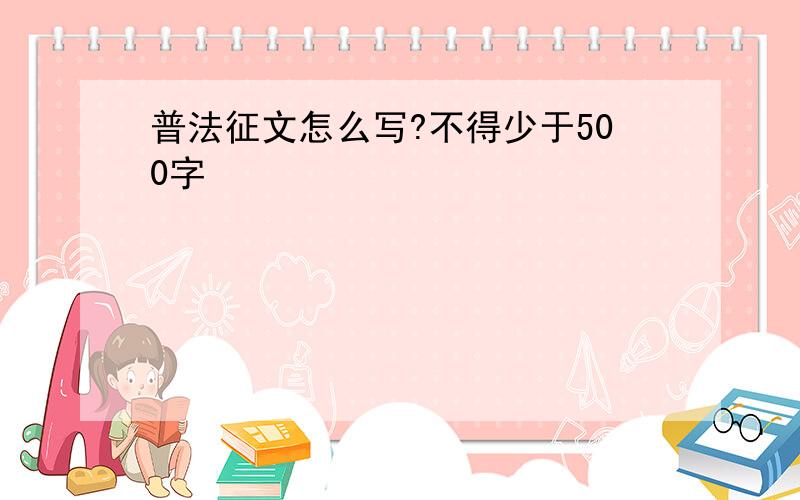 普法征文怎么写?不得少于500字