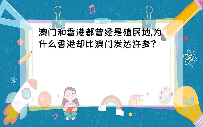 澳门和香港都曾经是殖民地,为什么香港却比澳门发达许多?