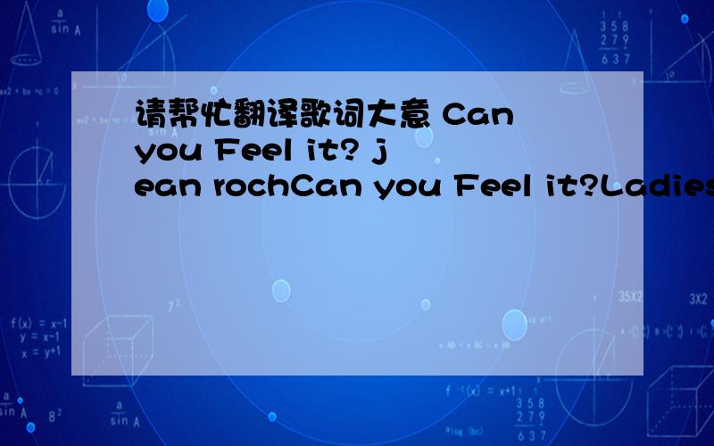 请帮忙翻译歌词大意 Can you Feel it? jean rochCan you Feel it?Ladies and gentlemanThe time is hereThe time is nowAll over the worldParisSant FranciscoEveryone on holiydayPut your drinks in the airThis timeJean RochCan you Feel it?Can you Feel