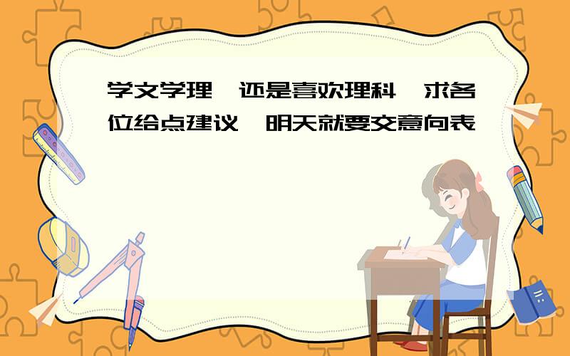 学文学理,还是喜欢理科,求各位给点建议,明天就要交意向表