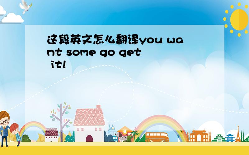 这段英文怎么翻译you want some go get it!