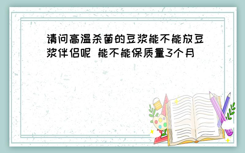 请问高温杀菌的豆浆能不能放豆浆伴侣呢 能不能保质量3个月