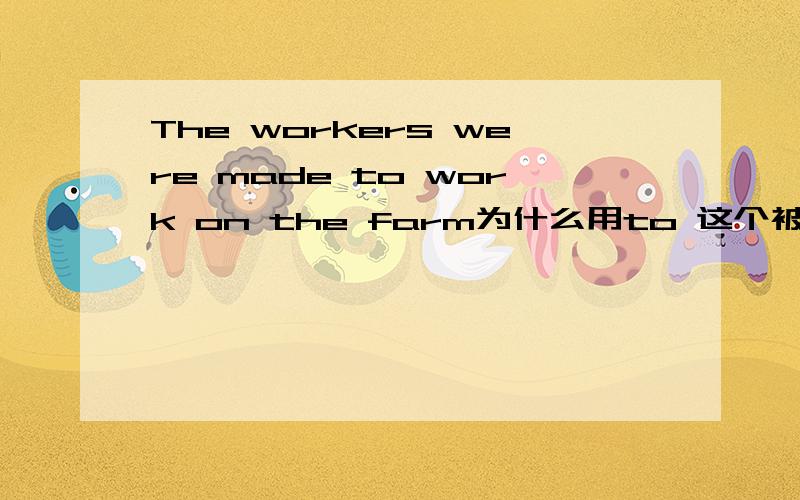 The workers were made to work on the farm为什么用to 这个被动语句 请用初二的语言来分析这的英语句子成分.