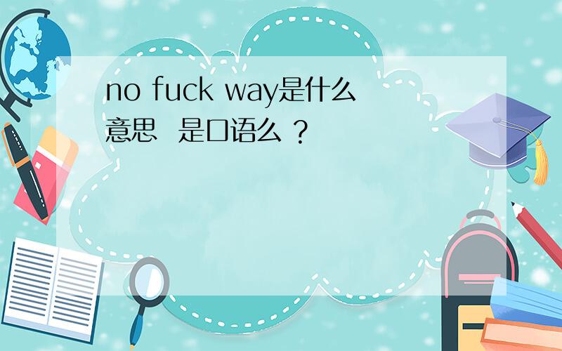 no fuck way是什么意思  是口语么 ?