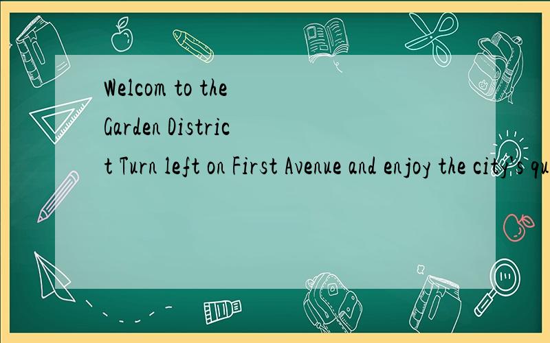 Welcom to the Garden District Turn left on First Avenue and enjoy the city's quiet streets and smal翻译翻译、、、谢谢、Turn left on First Avenue and enjoy the  city's quiet streets and small parks. Take a walk through the park on Center Ave