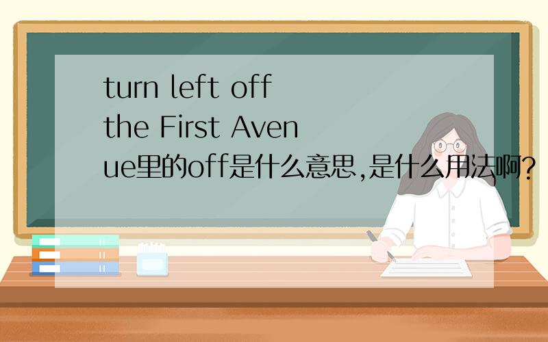 turn left off the First Avenue里的off是什么意思,是什么用法啊?