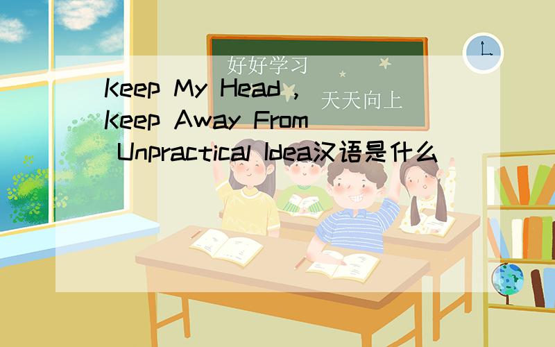 Keep My Head ,Keep Away From Unpractical Idea汉语是什么