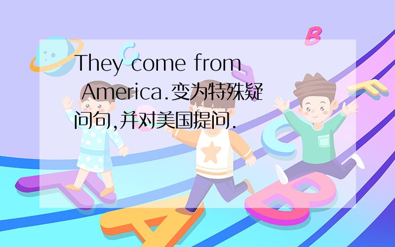 They come from America.变为特殊疑问句,并对美国提问.