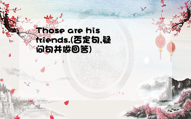 Those are his friends.(否定句,疑问句并做回答)