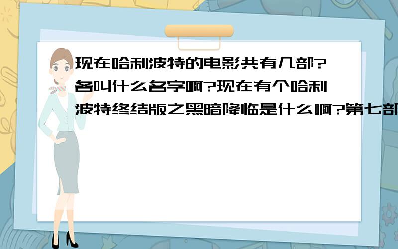 现在哈利波特的电影共有几部?各叫什么名字啊?现在有个哈利波特终结版之黑暗降临是什么啊?第七部不是死亡圣器么?