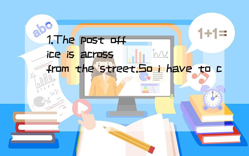 1.The post office is across from the street.So i have to c___the street 2.There are m___childrenin the zoo.They are having a great time.3.i must l___now.its too late4.My father had a new car.He likes to d___it5.i want to be a doctor.i hope my dream c