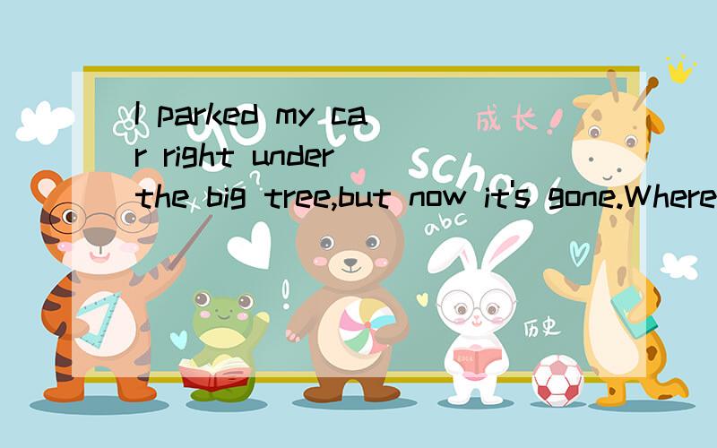 I parked my car right under the big tree,but now it's gone.Where ____ it be?A.may B.could C.will D.must为什么?may不是也可以表示推测吗？如果用will,它会去哪儿 不是也通的吗？