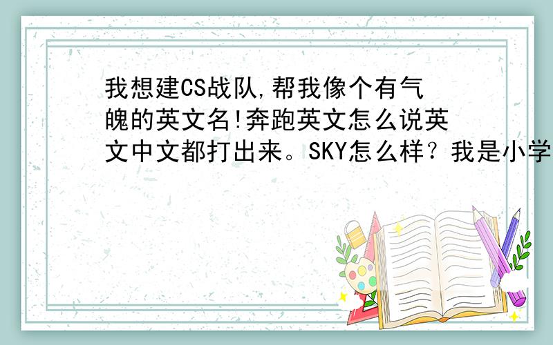 我想建CS战队,帮我像个有气魄的英文名!奔跑英文怎么说英文中文都打出来。SKY怎么样？我是小学生，水平有限，拜托中文+英文！！！！！！！！！！OK？