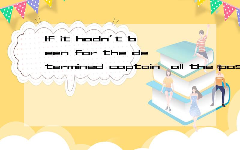 If it hadn’t been for the determined captain,all the passengers on board wouldn’t have been saved我感觉这句话不对 been后面怎么是for?been后好像少了什么、 不符合语法吧？