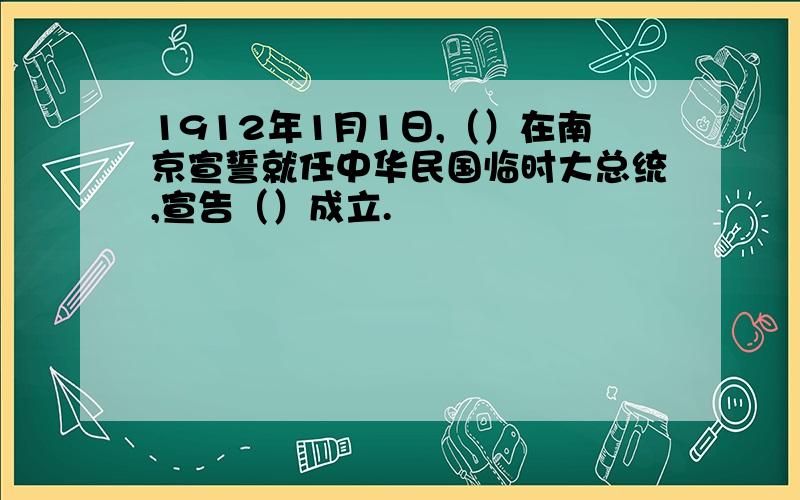 1912年1月1日,（）在南京宣誓就任中华民国临时大总统,宣告（）成立.