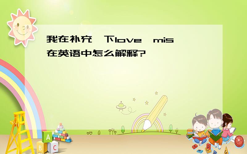 我在补充一下love,mis在英语中怎么解释?