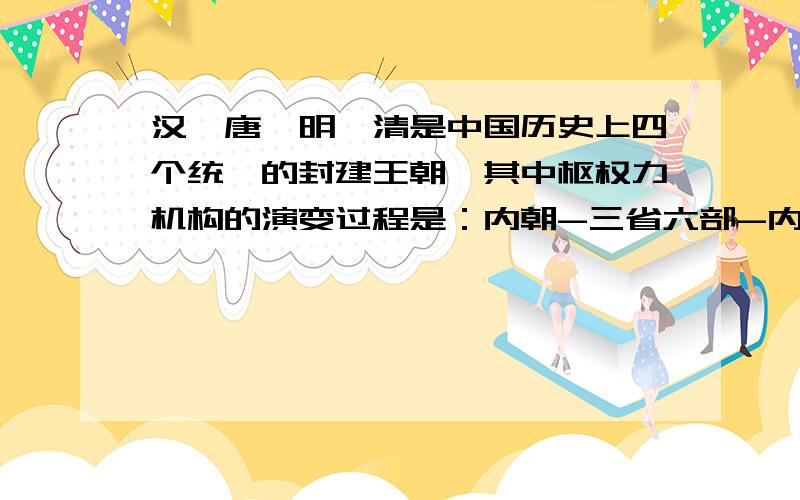 汉、唐、明、清是中国历史上四个统一的封建王朝,其中枢权力机构的演变过程是：内朝-三省六部-内阁-军机处