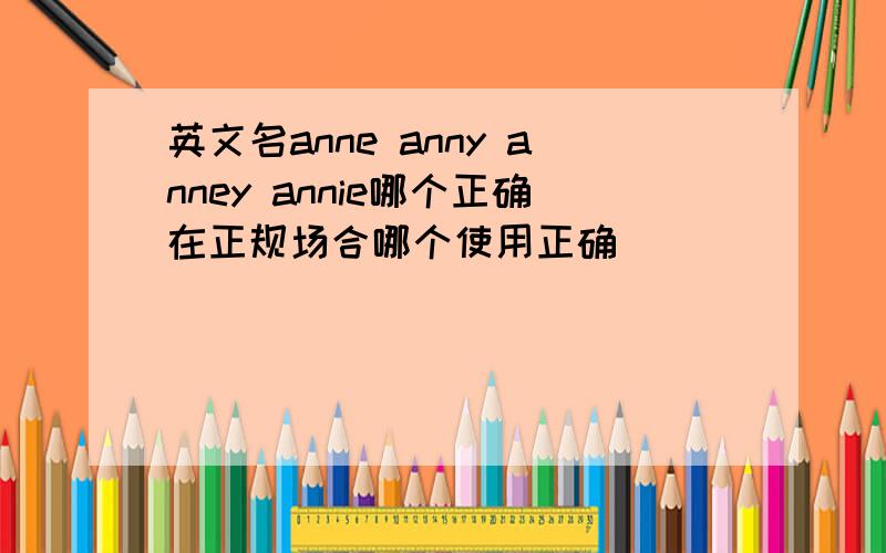 英文名anne anny anney annie哪个正确在正规场合哪个使用正确