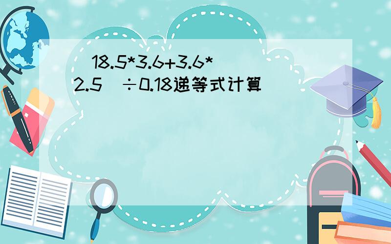 (18.5*3.6+3.6*2.5）÷0.18递等式计算