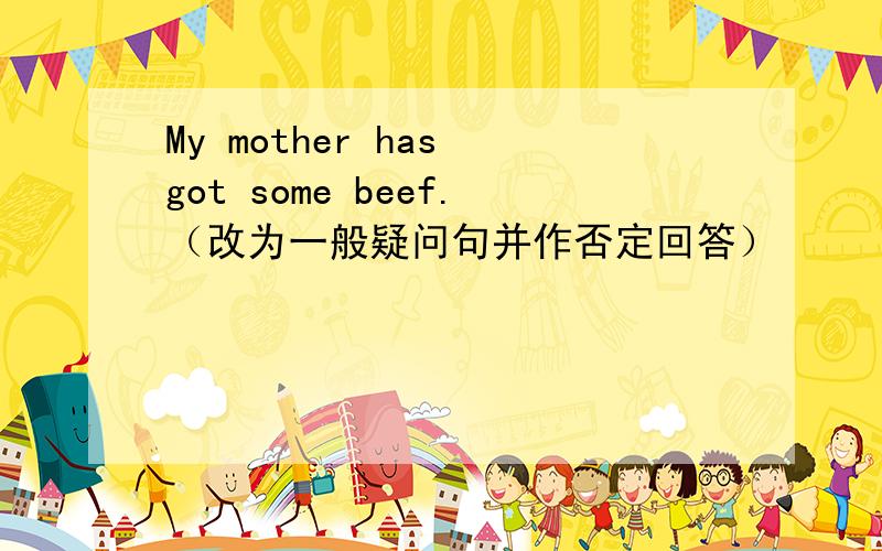 My mother has got some beef.（改为一般疑问句并作否定回答）