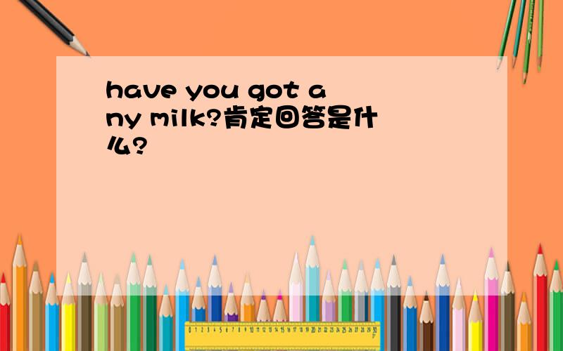 have you got any milk?肯定回答是什么?