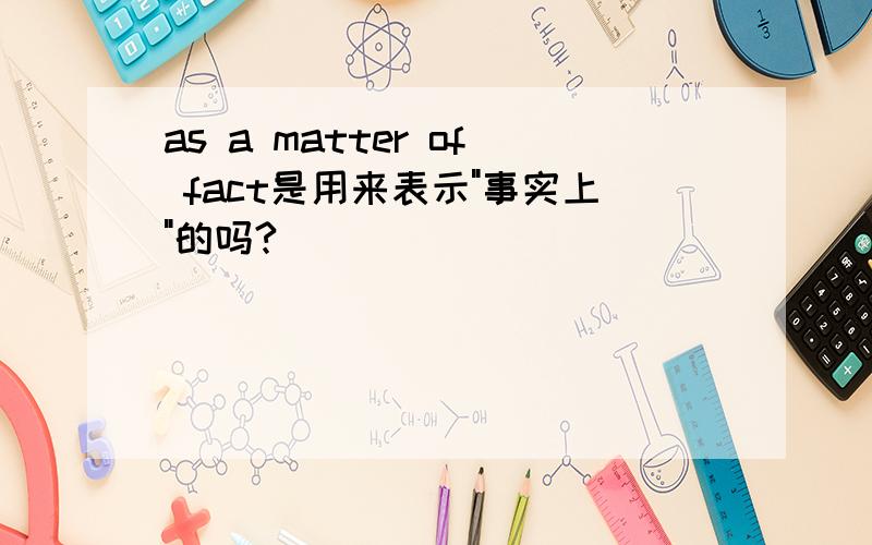 as a matter of fact是用来表示