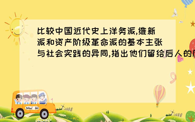 比较中国近代史上洋务派,维新派和资产阶级革命派的基本主张与社会实践的异同,指出他们留给后人的历史教请详细写出···