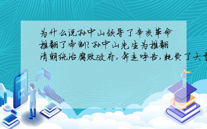 为什么说孙中山领导了辛亥革命推翻了帝制?孙中山先生为推翻清朝统治腐败政府,奔走呼告,耗费了大量的心血,为后世推崇.可武昌起义也不是他领导的啊（甚至不是同盟会）,就连清帝退位都