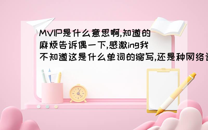 MVIP是什么意思啊,知道的麻烦告诉偶一下,感激ing我不知道这是什么单词的缩写,还是种网络语言我的一个好朋友说我是他的MVIP   到底是什么意思哩～～